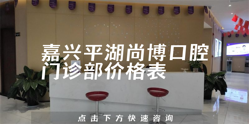 嘉興平湖尚博口腔門診部價(jià)格表