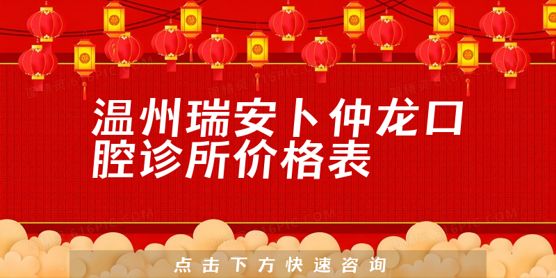 溫州瑞安卜仲龍口腔診所價(jià)格表