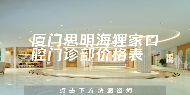 廈門思明海貍家口腔門診部價格表