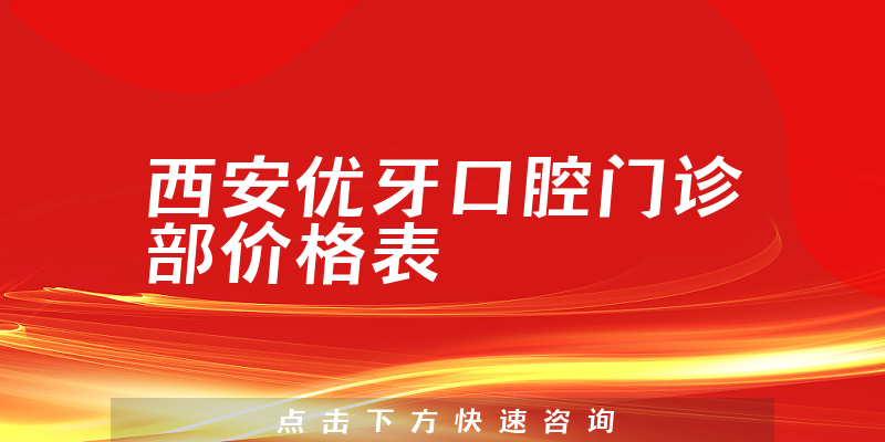 西安優(yōu)牙口腔門診部價格表