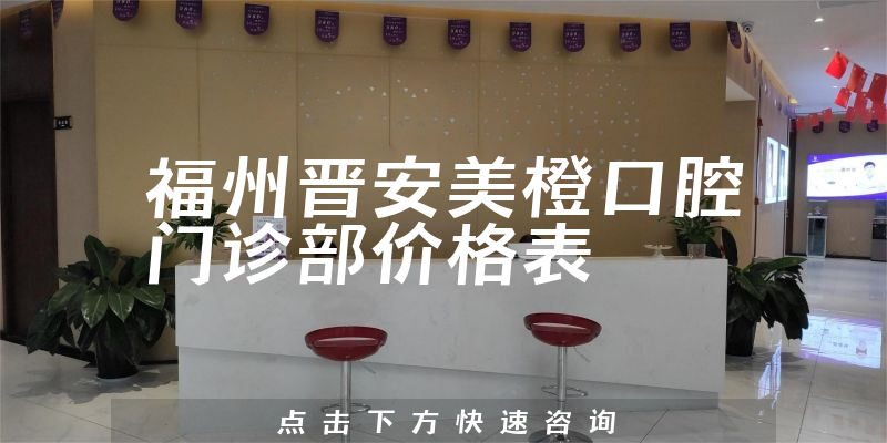 福州晉安美橙口腔門診部價格表