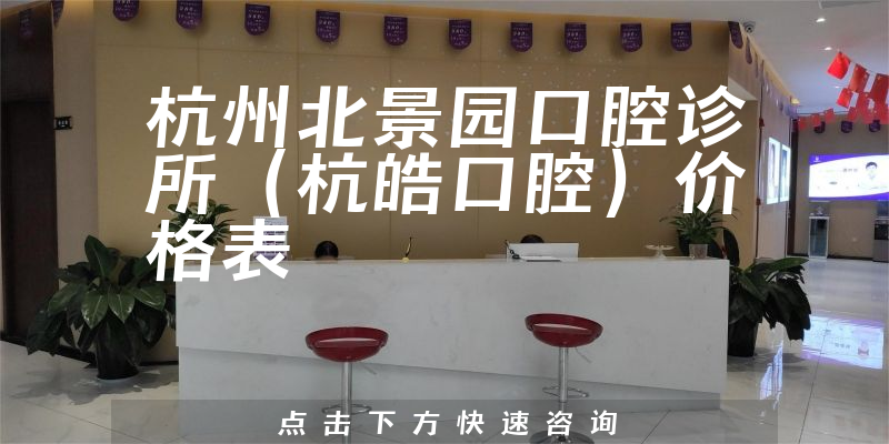 杭州北景園口腔診所(杭皓口腔)價(jià)格表