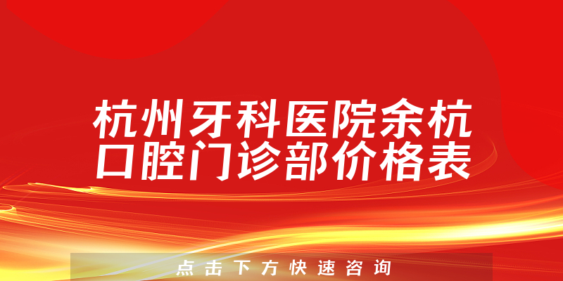 杭州牙科醫(yī)院余杭口腔門診部價(jià)格表