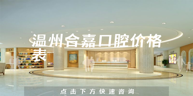 溫州合嘉口腔價格表