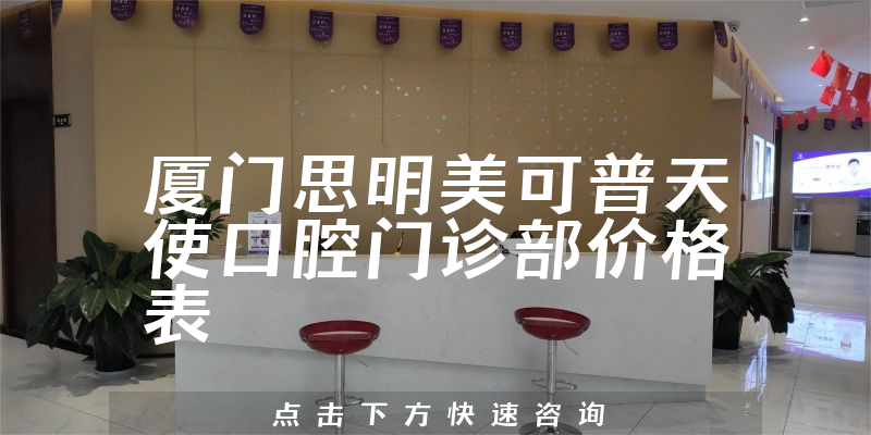 廈門(mén)思明美可普天使口腔門(mén)診部?jī)r(jià)格表