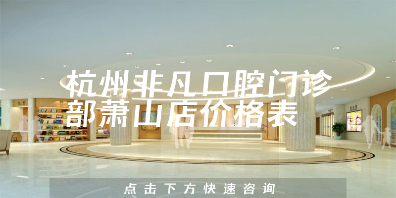杭州非凡口腔門診部蕭山店價(jià)格表