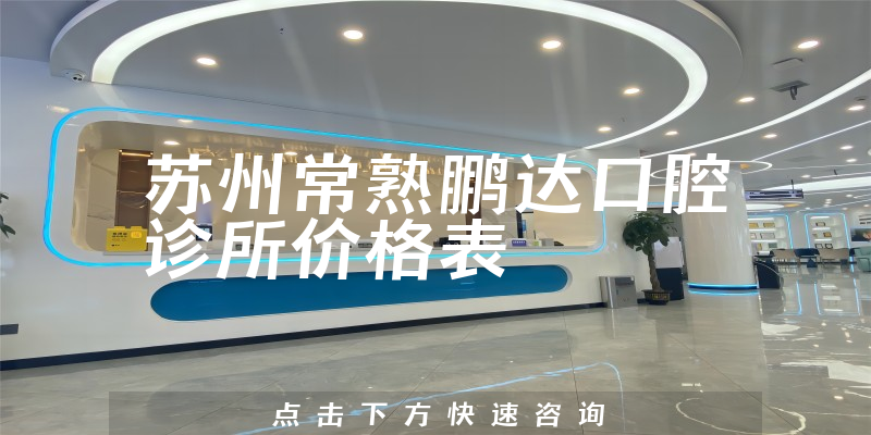蘇州常熟鵬達(dá)口腔診所價(jià)格表