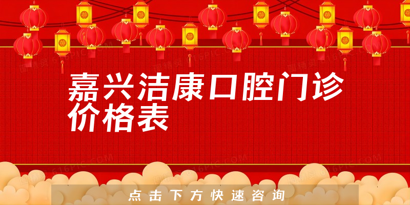 嘉興潔康口腔門診價(jià)格表