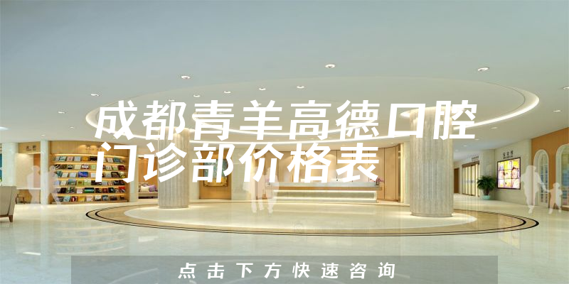 成都青羊高德口腔門(mén)診部?jī)r(jià)格表
