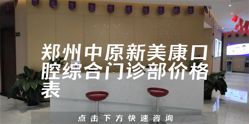 鄭州中原新美康口腔綜合門診部?jī)r(jià)格表