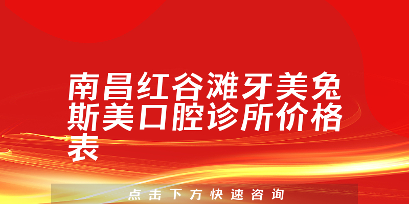 南昌紅谷灘牙美兔斯美口腔診所價格表