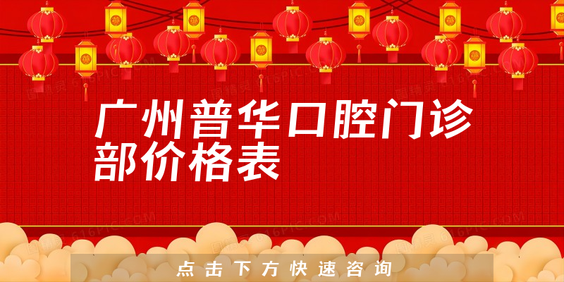 廣州普華口腔門(mén)診部?jī)r(jià)格表