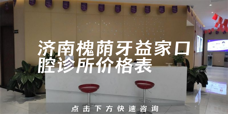 濟南槐蔭牙益家口腔診所價格表