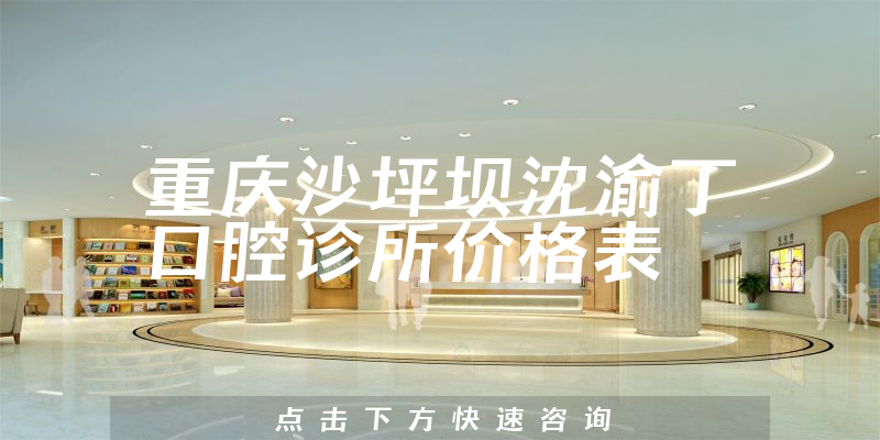 重慶沙坪壩沈渝丁口腔診所價格表