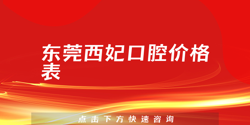 東莞西妃口腔價(jià)格表