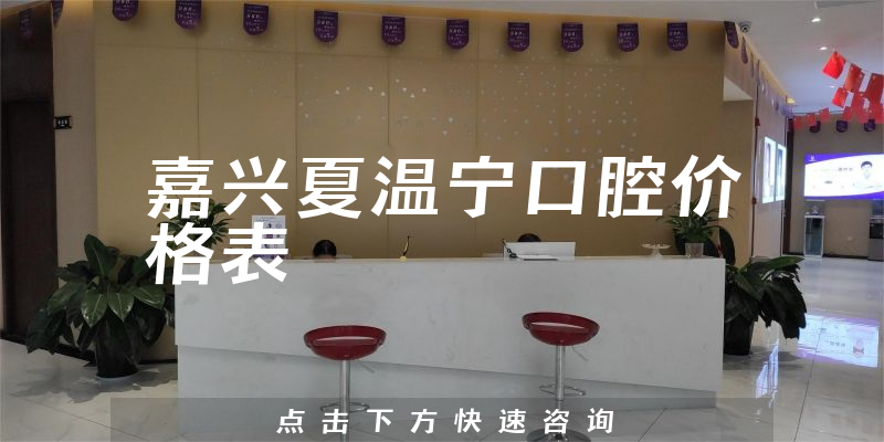 嘉興夏溫寧口腔價(jià)格表