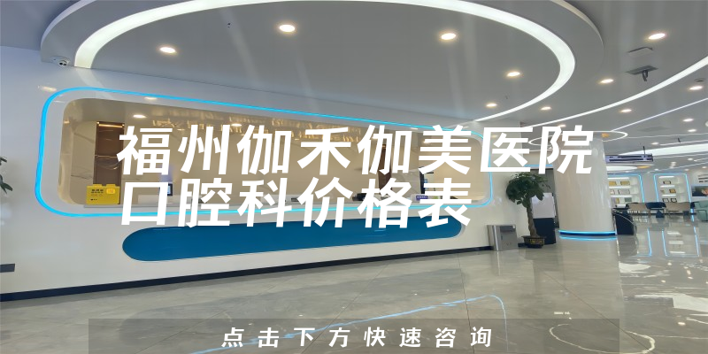 福州伽禾伽美醫(yī)院口腔科價格表
