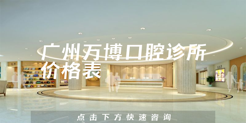 廣州萬(wàn)博口腔診所價(jià)格表