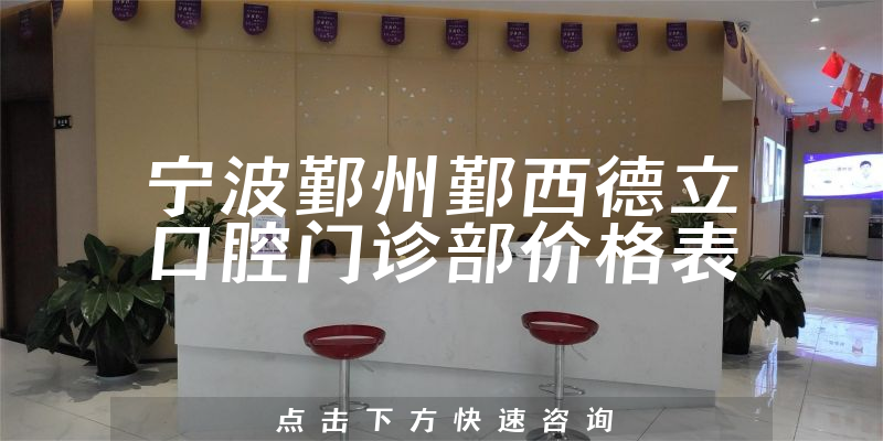 寧波鄞州鄞西德立口腔門診部價格表