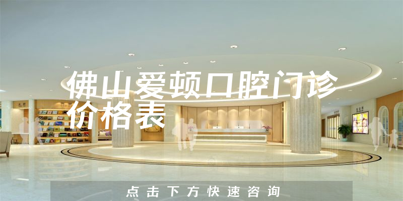 佛山愛頓口腔門診價格表