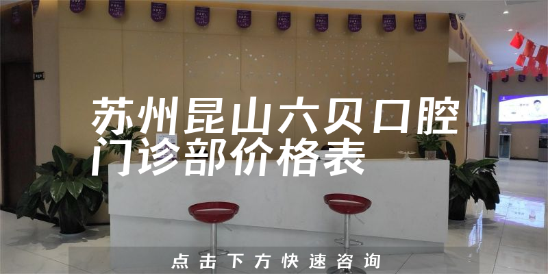 蘇州昆山六貝口腔門診部?jī)r(jià)格表
