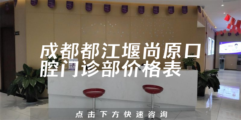 成都都江堰尚原口腔門診部價(jià)格表