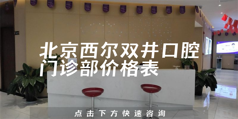 北京西爾雙井口腔門(mén)診部?jī)r(jià)格表