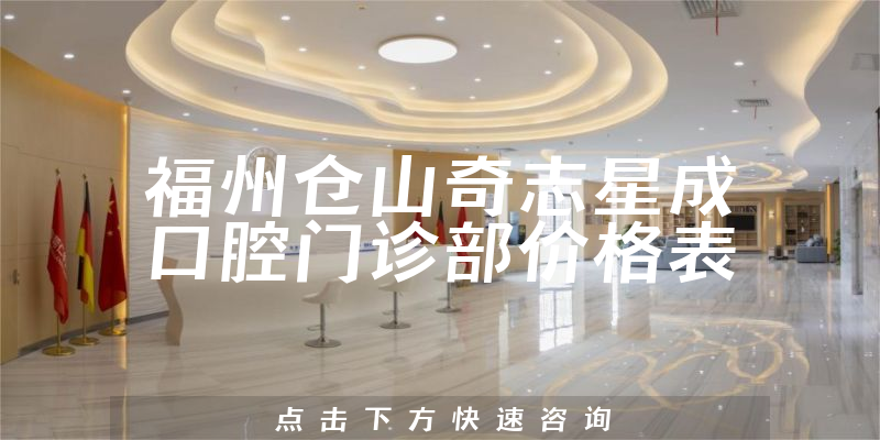 福州倉(cāng)山奇志星成口腔門(mén)診部?jī)r(jià)格表