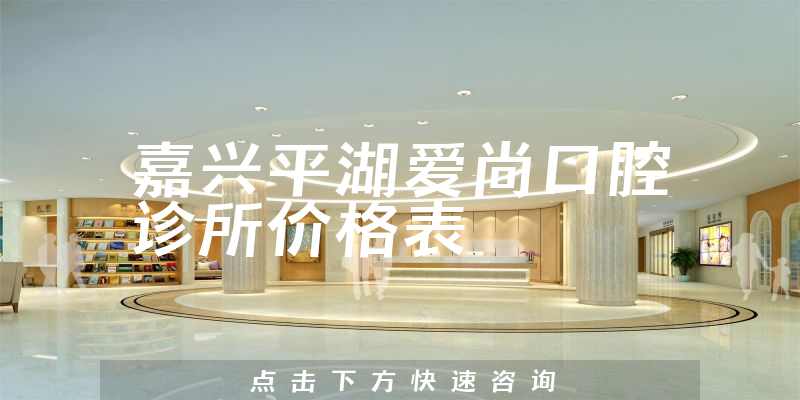 嘉興平湖愛尚口腔診所價(jià)格表