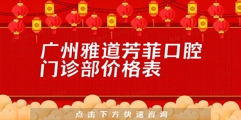 廣州雅道芳菲口腔門(mén)診部?jī)r(jià)格表