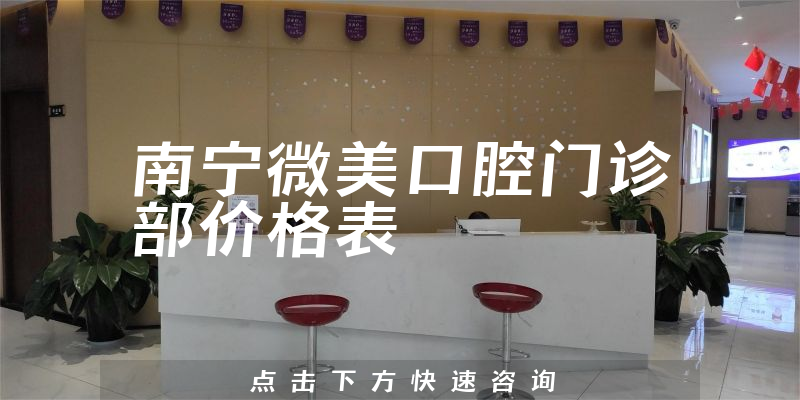 南寧微美口腔門(mén)診部?jī)r(jià)格表