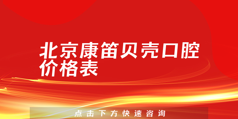 北京康笛貝殼口腔價(jià)格表