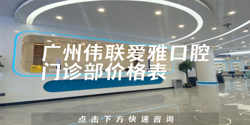 廣州偉聯(lián)愛雅口腔門診部價(jià)格表
