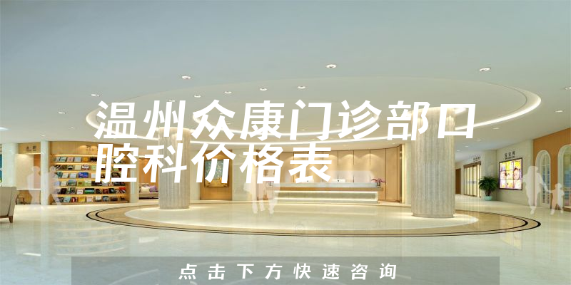 溫州眾康門診部口腔科價(jià)格表