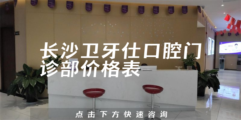 長沙衛(wèi)牙仕口腔門診部價(jià)格表