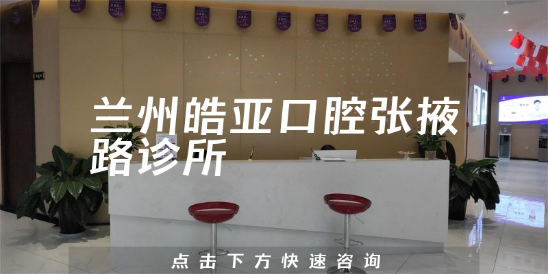 蘭州皓亞口腔張掖路診所
