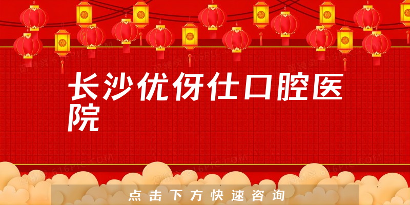 長沙優(yōu)伢仕口腔醫(yī)院